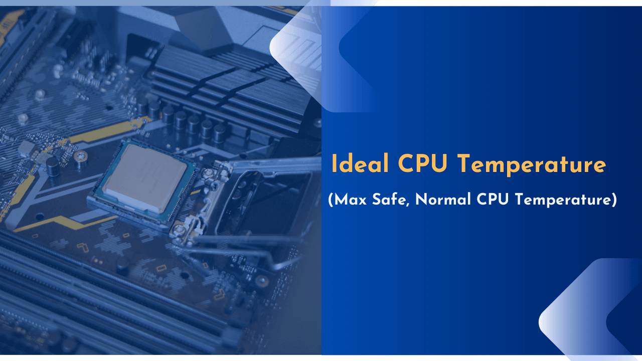 Ideal CPU Temperature Range – Max Safe, Normal CPU Temperature